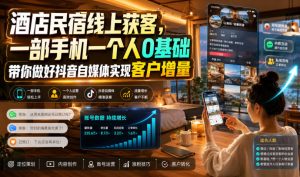 酒店民宿线上获客，一部手机一个人0基础带你做好抖音自媒体实现客户增量-八爪鱼资源库