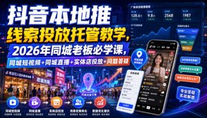 抖音本地推线索投放托管教学，2026年同城老板必学课，同城短视频+同城直播+实体店投放+问题答疑-八爪鱼资源库