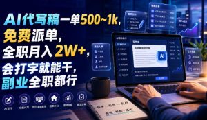 AI代写稿一单500~1k，免费派单，全职月入2W+，会打字就能干，副业全职都行【揭秘】-八爪鱼资源库