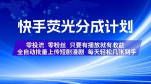 快手荧光分成计划，全自动批量上传短剧漫剧，每天轻松几张到手，零投流零粉丝，只要有播放就有收益【揭秘】-八爪鱼资源库