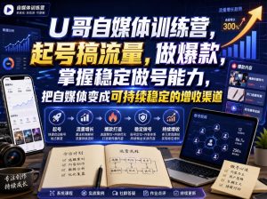 U哥自媒体训练营,起号搞流量,做爆款,掌握稳定做号能力,把自媒体变成可持续稳定的增收渠道-八爪鱼资源库