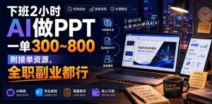 下班2小时AI做PPT,一单300~800,附接单资源,全职副业都行【揭秘】-八爪鱼资源库